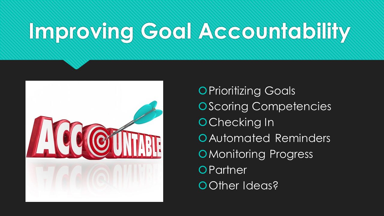 Improving Goal Accountability  Prioritizing Goals  Scoring Competencies  Checking In  Automated Reminders  Monitoring Progress  Partner  Other Ideas