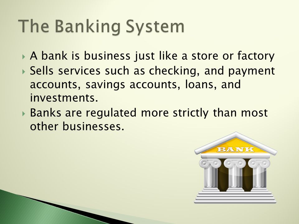  A bank is business just like a store or factory  Sells services such as checking, and payment accounts, savings accounts, loans, and investments.