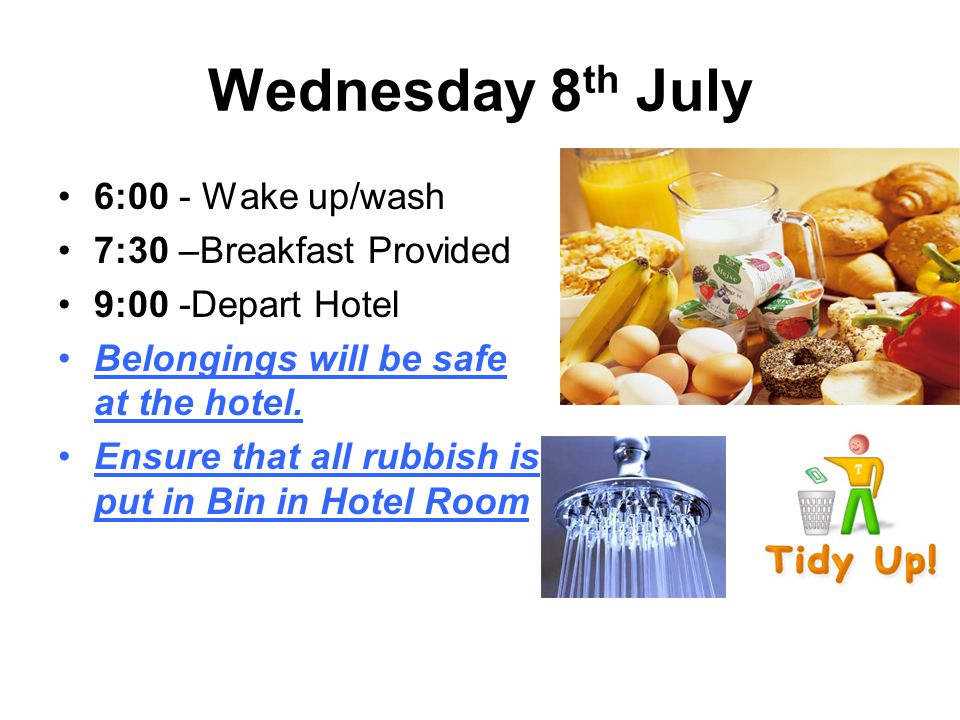 Wednesday 8 th July 6:00 - Wake up/wash 7:30 –Breakfast Provided 9:00 -Depart Hotel Belongings will be safe at the hotel.