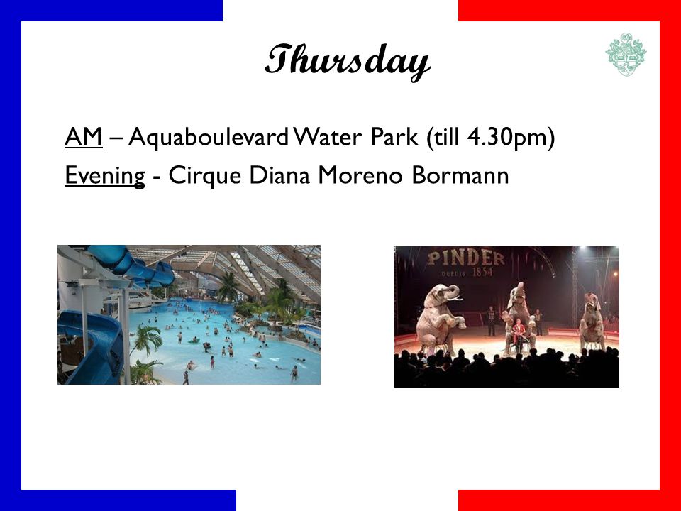 Thursday AM – Aquaboulevard Water Park (till 4.30pm) Evening - Cirque Diana Moreno Bormann