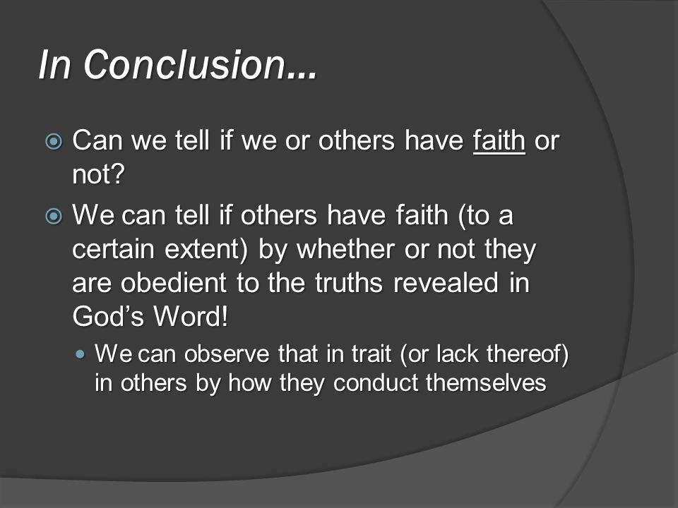 In Conclusion…  Can we tell if we or others have faith or not.