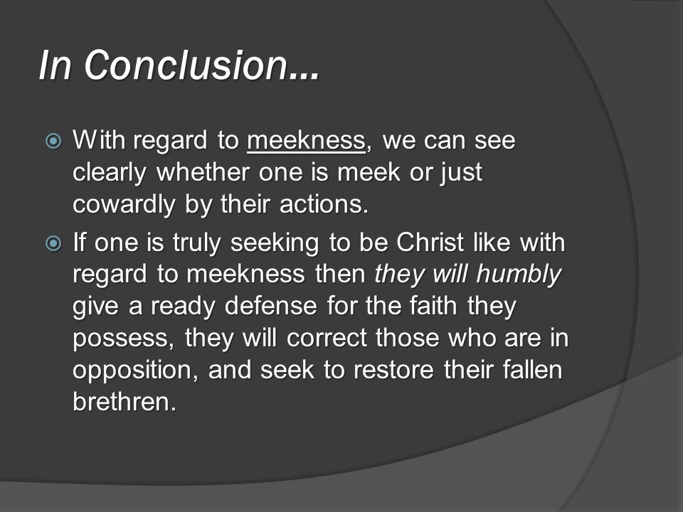 In Conclusion…  With regard to meekness, we can see clearly whether one is meek or just cowardly by their actions.