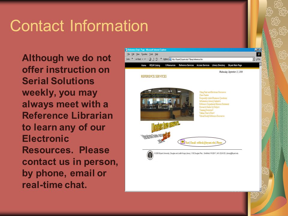 Contact Information Although we do not offer instruction on Serial Solutions weekly, you may always meet with a Reference Librarian to learn any of our Electronic Resources.