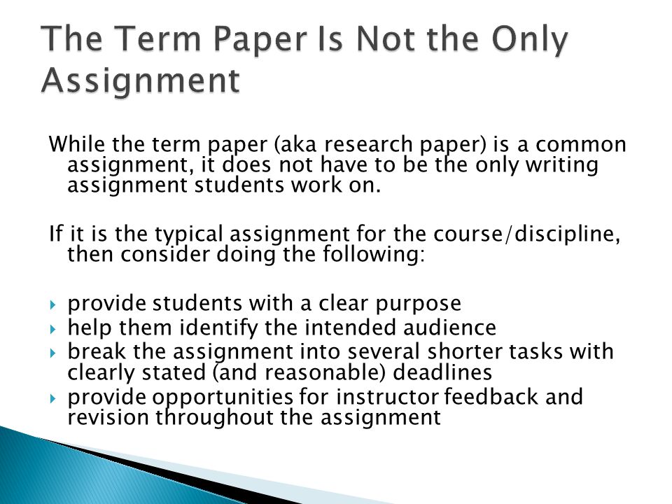 While the term paper (aka research paper) is a common assignment, it does not have to be the only writing assignment students work on.