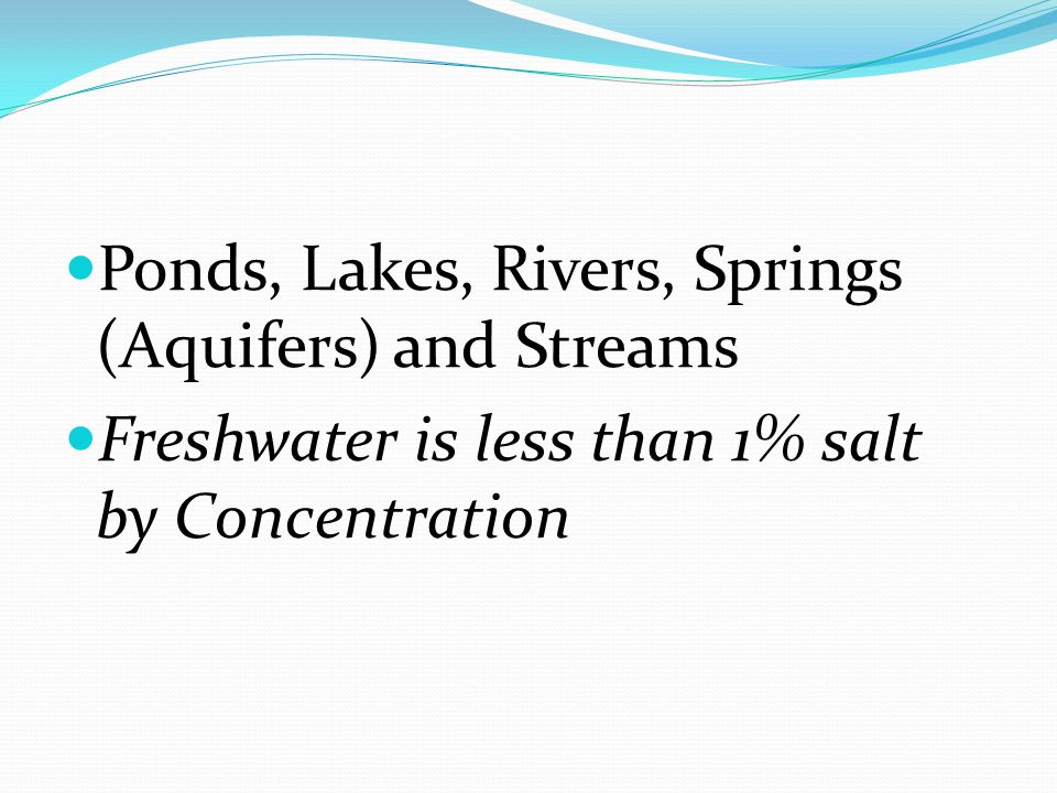 Ponds, Lakes, Rivers, Springs (Aquifers) and Streams Freshwater is less than 1% salt by Concentration