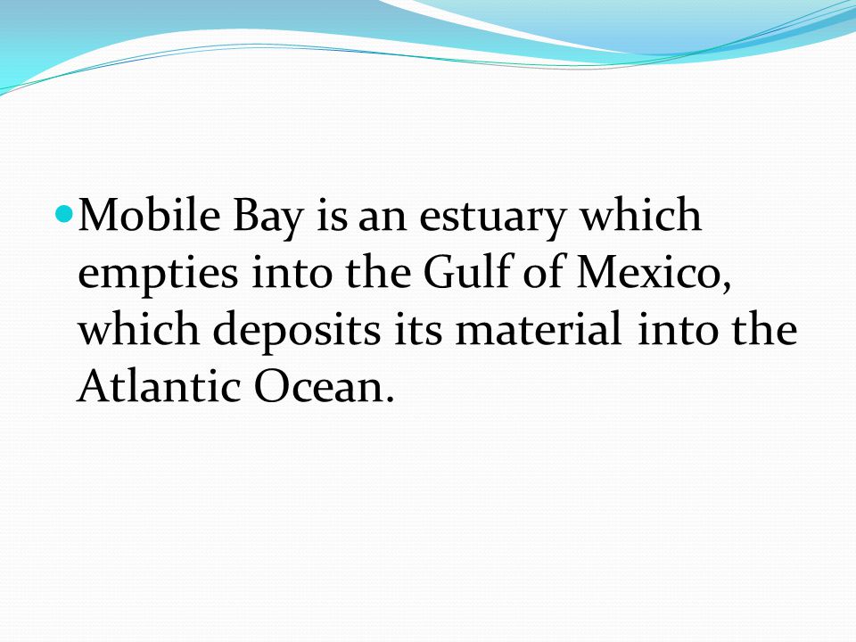 Mobile Bay is an estuary which empties into the Gulf of Mexico, which deposits its material into the Atlantic Ocean.