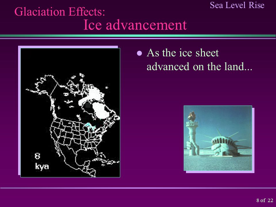 Sea Level Rise 7 of 22 The Effects of Glacial Period An enormous volume of water was removed from the oceans and was locked in ice sheets on the land.
