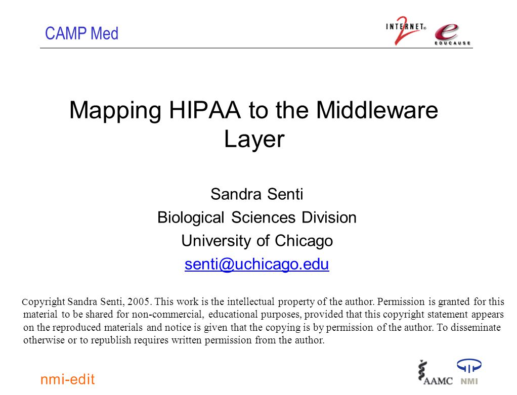 CAMP Med Mapping HIPAA to the Middleware Layer Sandra Senti Biological Sciences Division University of Chicago C opyright Sandra Senti, 2005.