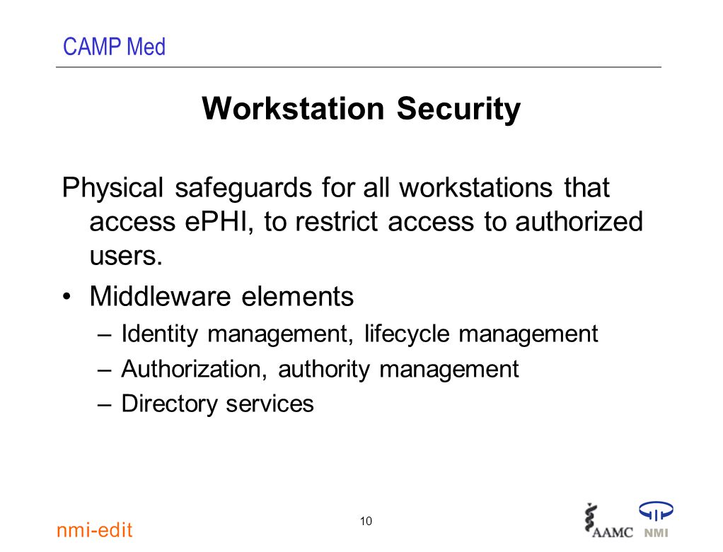 CAMP Med 10 Workstation Security Physical safeguards for all workstations that access ePHI, to restrict access to authorized users.
