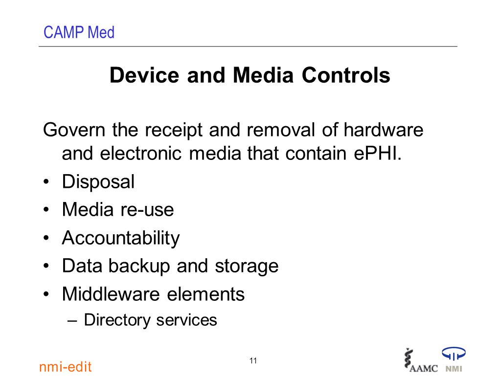 CAMP Med 11 Device and Media Controls Govern the receipt and removal of hardware and electronic media that contain ePHI.