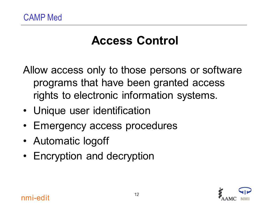 CAMP Med 12 Access Control Allow access only to those persons or software programs that have been granted access rights to electronic information systems.