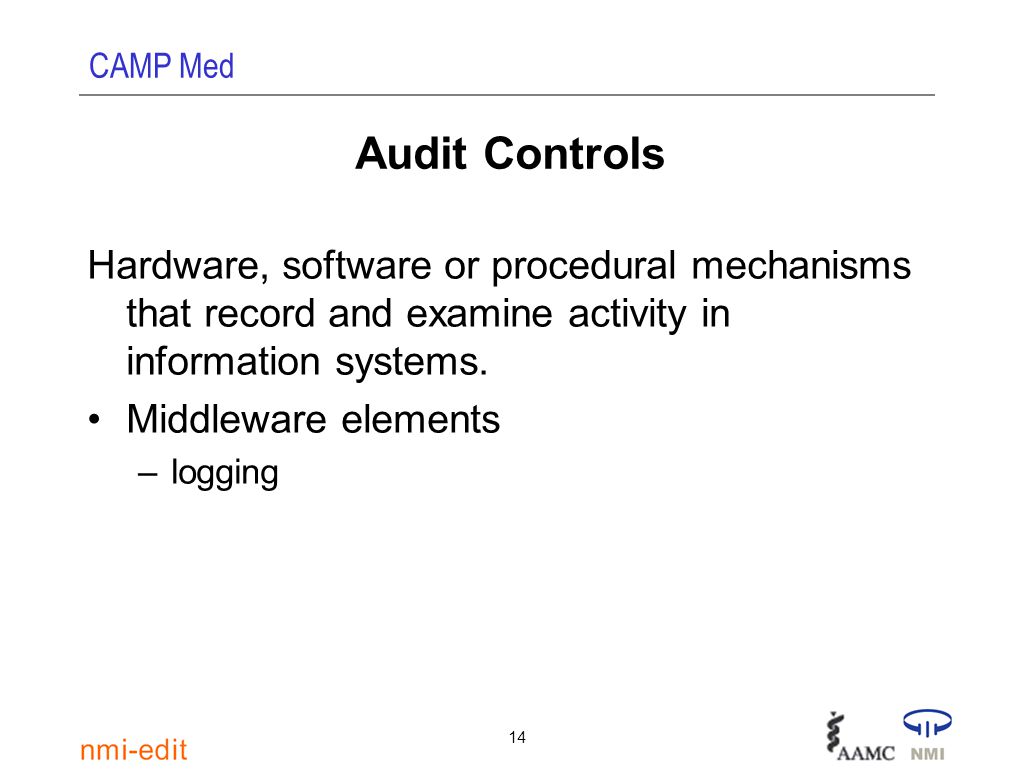 CAMP Med 14 Audit Controls Hardware, software or procedural mechanisms that record and examine activity in information systems.