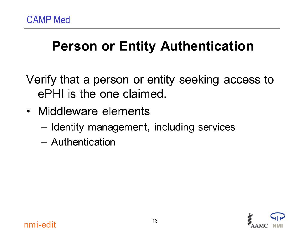 CAMP Med 16 Person or Entity Authentication Verify that a person or entity seeking access to ePHI is the one claimed.
