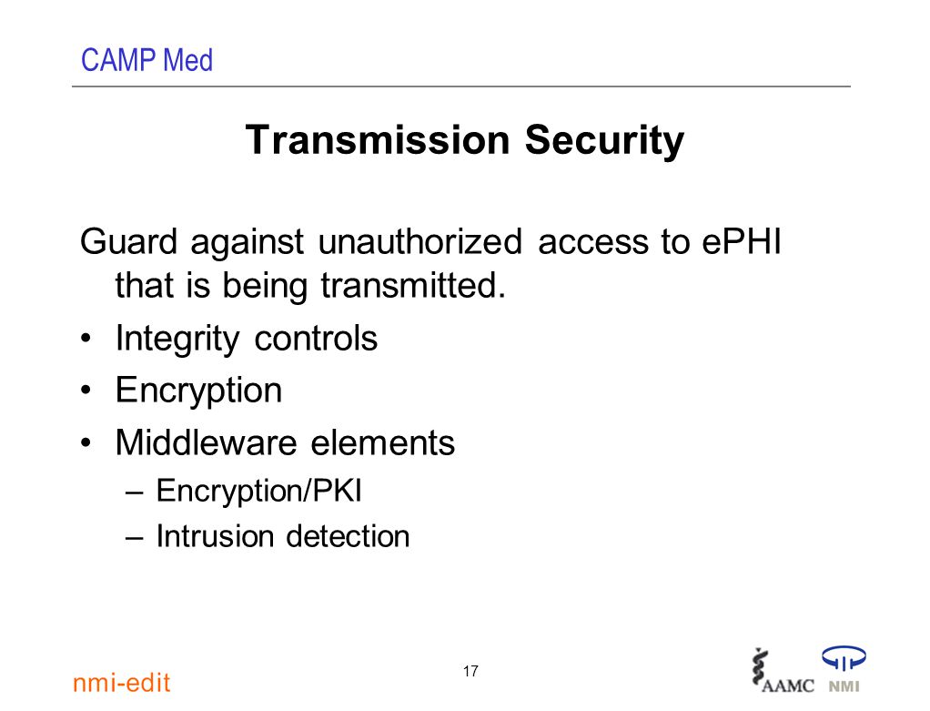 CAMP Med 17 Transmission Security Guard against unauthorized access to ePHI that is being transmitted.