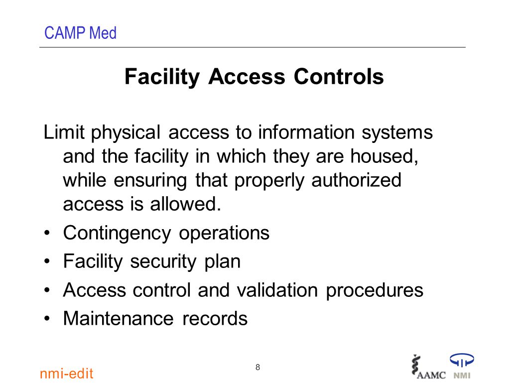 CAMP Med 8 Facility Access Controls Limit physical access to information systems and the facility in which they are housed, while ensuring that properly authorized access is allowed.
