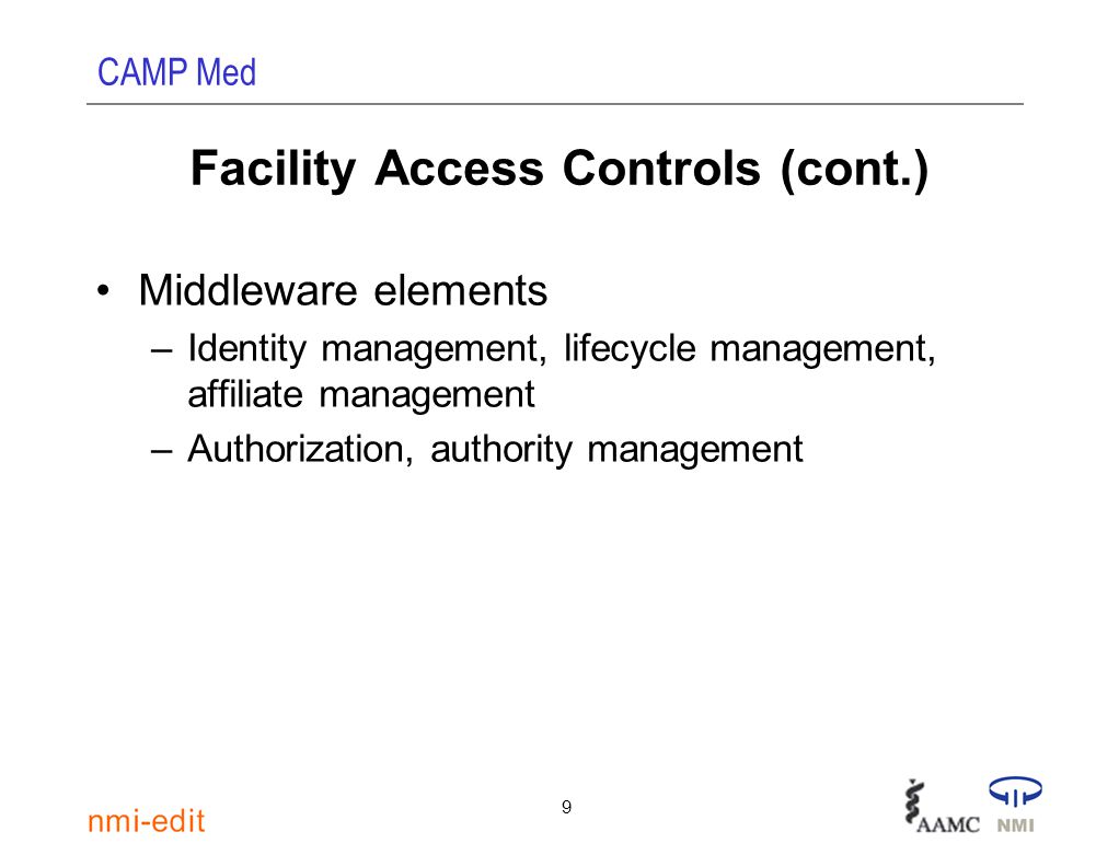 CAMP Med 9 Facility Access Controls (cont.) Middleware elements –Identity management, lifecycle management, affiliate management –Authorization, authority management