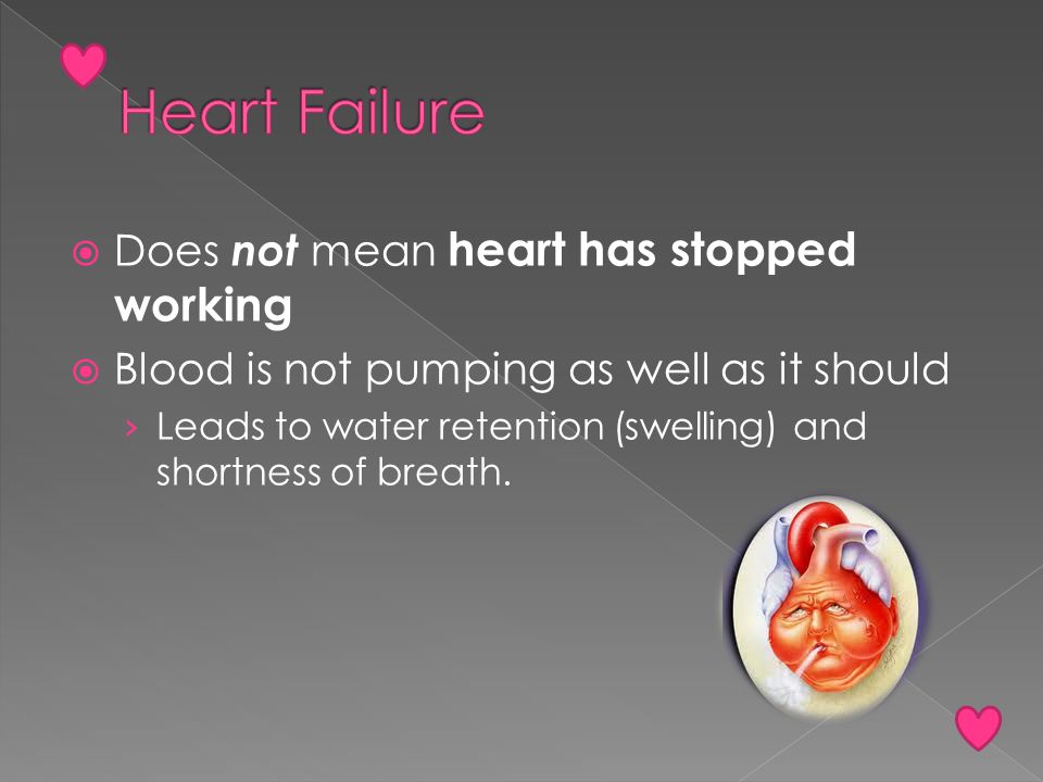  Does not mean heart has stopped working  Blood is not pumping as well as it should › Leads to water retention (swelling) and shortness of breath.