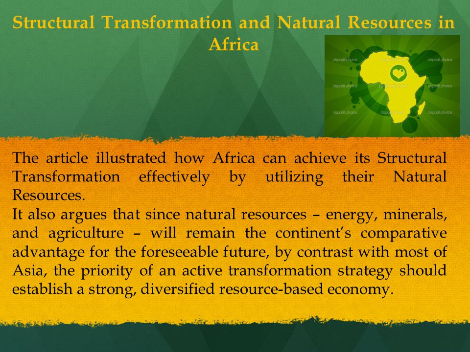 Structural Transformation and Natural Resources in Africa The article illustrated how Africa can achieve its Structural Transformation effectively by utilizing their Natural Resources.