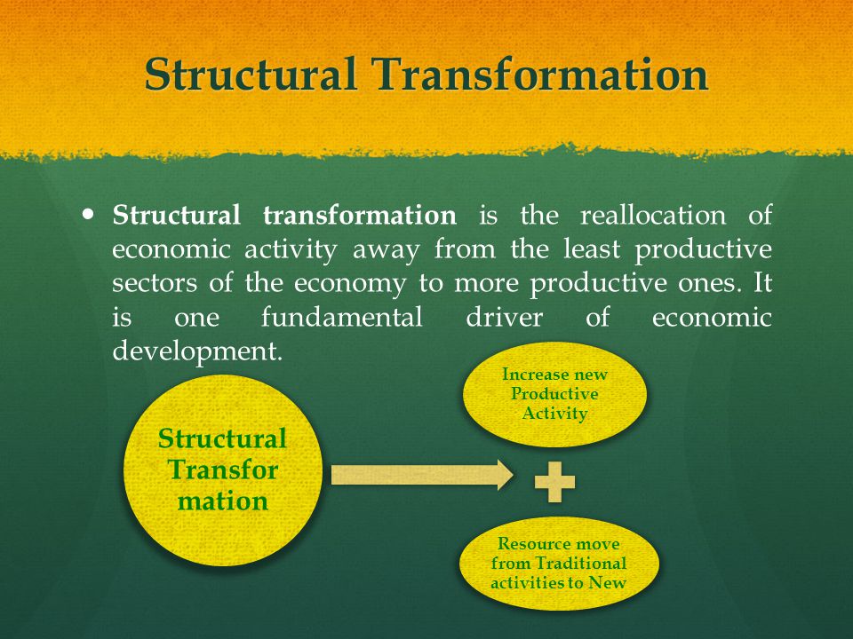 Structural Transformation Structural transformation is the reallocation of economic activity away from the least productive sectors of the economy to more productive ones.
