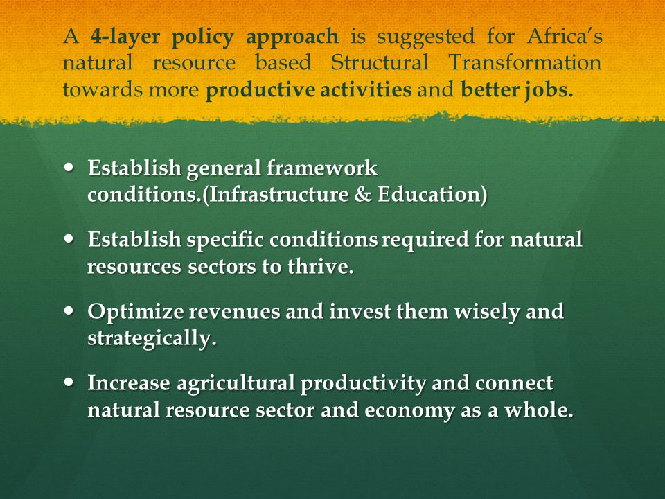 A 4-layer policy approach is suggested for Africa’s natural resource based Structural Transformation towards more productive activities and better jobs.