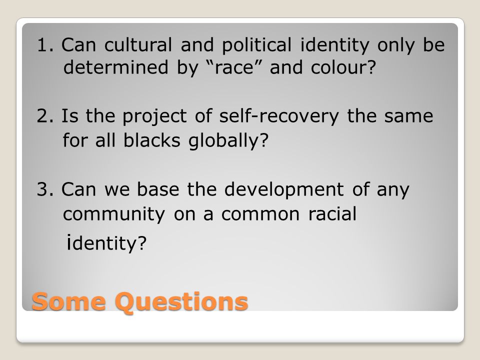 Some Questions 1. Can cultural and political identity only be determined by race and colour.