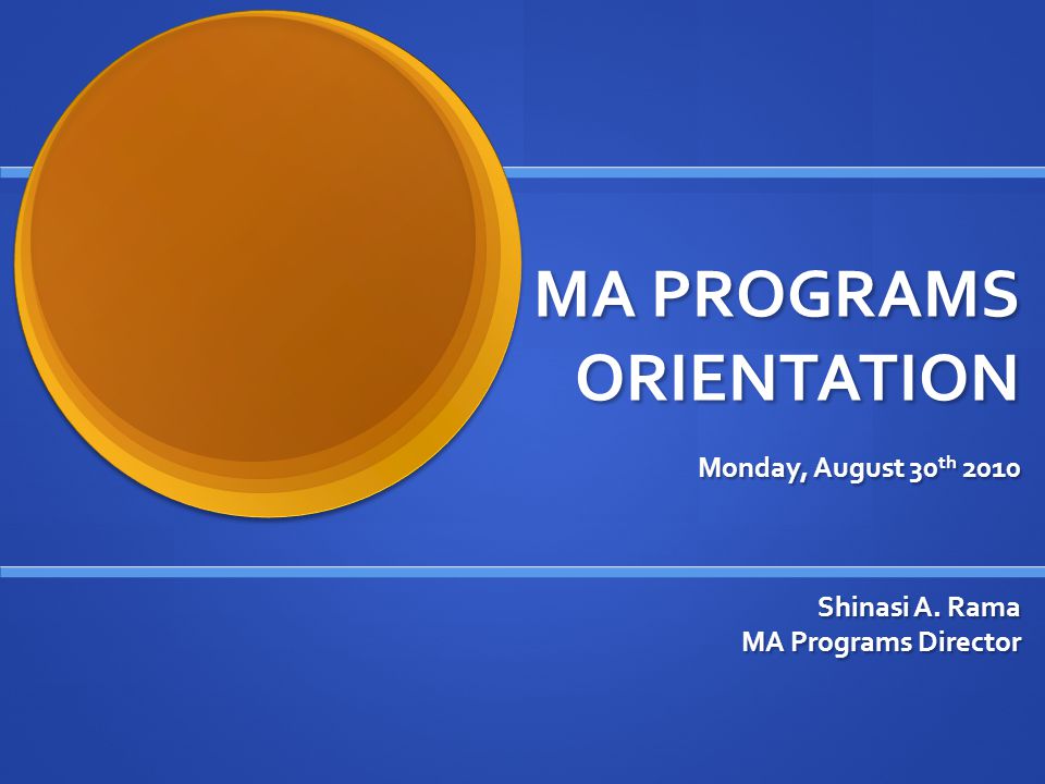 MA PROGRAMS ORIENTATION Monday, August 30 th 2010 Shinasi A. Rama MA Programs Director