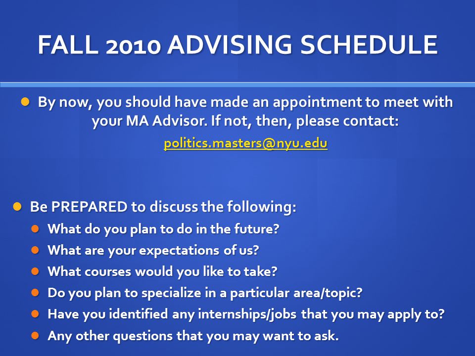 FALL 2010 ADVISING SCHEDULE By now, you should have made an appointment to meet with your MA Advisor.