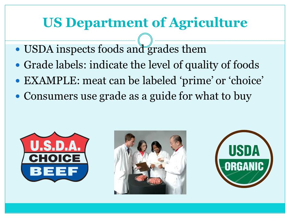 US Department of Agriculture USDA inspects foods and grades them Grade labels: indicate the level of quality of foods EXAMPLE: meat can be labeled ‘prime’ or ‘choice’ Consumers use grade as a guide for what to buy