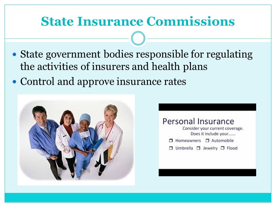 State Insurance Commissions State government bodies responsible for regulating the activities of insurers and health plans Control and approve insurance rates