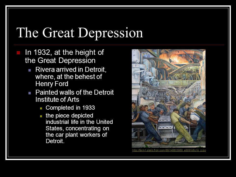 The Great Depression In 1932, at the height of the Great Depression Rivera arrived in Detroit, where, at the behest of Henry Ford Painted walls of the Detroit Institute of Arts Completed in 1933 the piece depicted industrial life in the United States, concentrating on the car plant workers of Detroit.