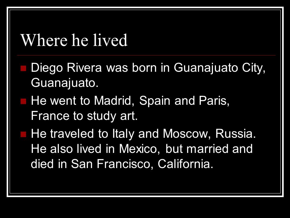 Where he lived Diego Rivera was born in Guanajuato City, Guanajuato.
