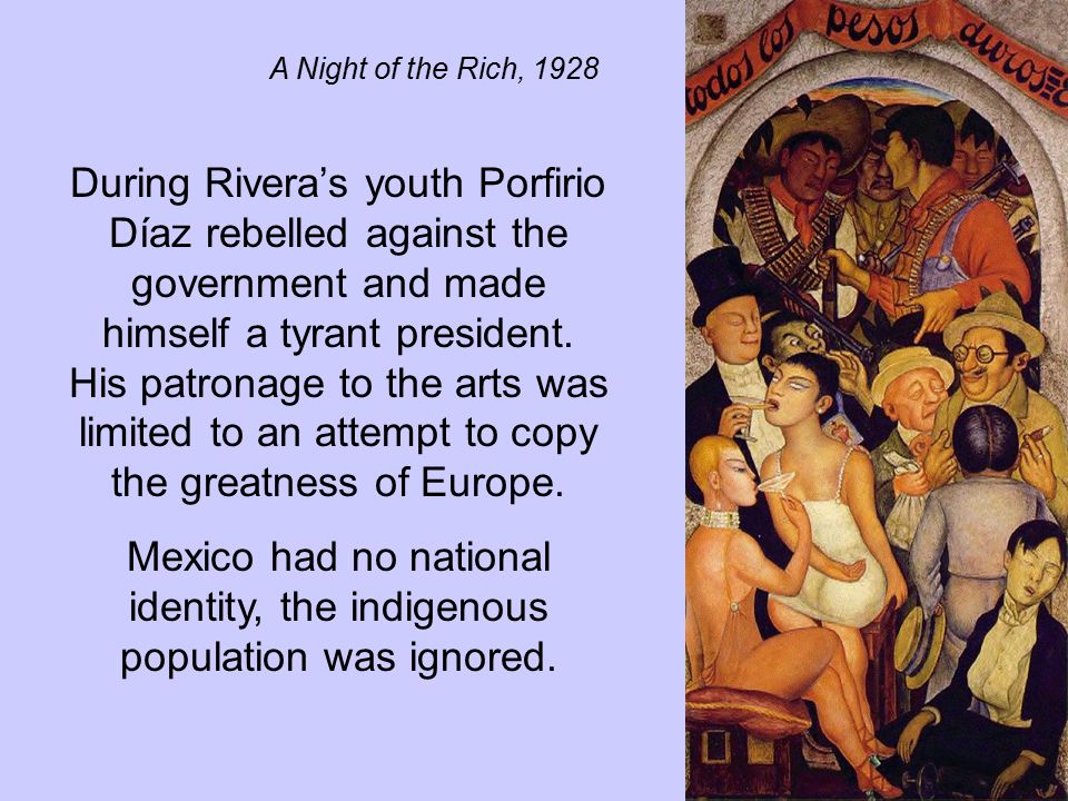 A Night of the Rich, 1928 During Rivera’s youth Porfirio Díaz rebelled against the government and made himself a tyrant president.