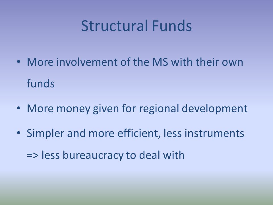 Structural Funds More involvement of the MS with their own funds More money given for regional development Simpler and more efficient, less instruments => less bureaucracy to deal with