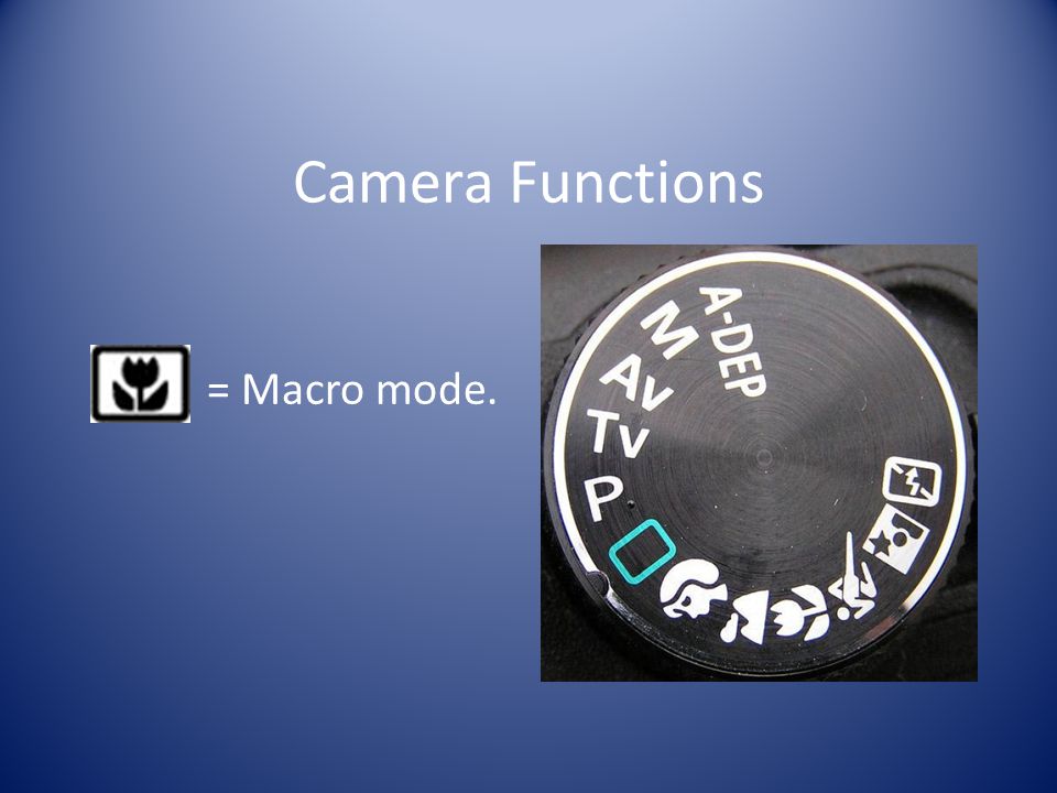 Camera Functions = Macro mode.