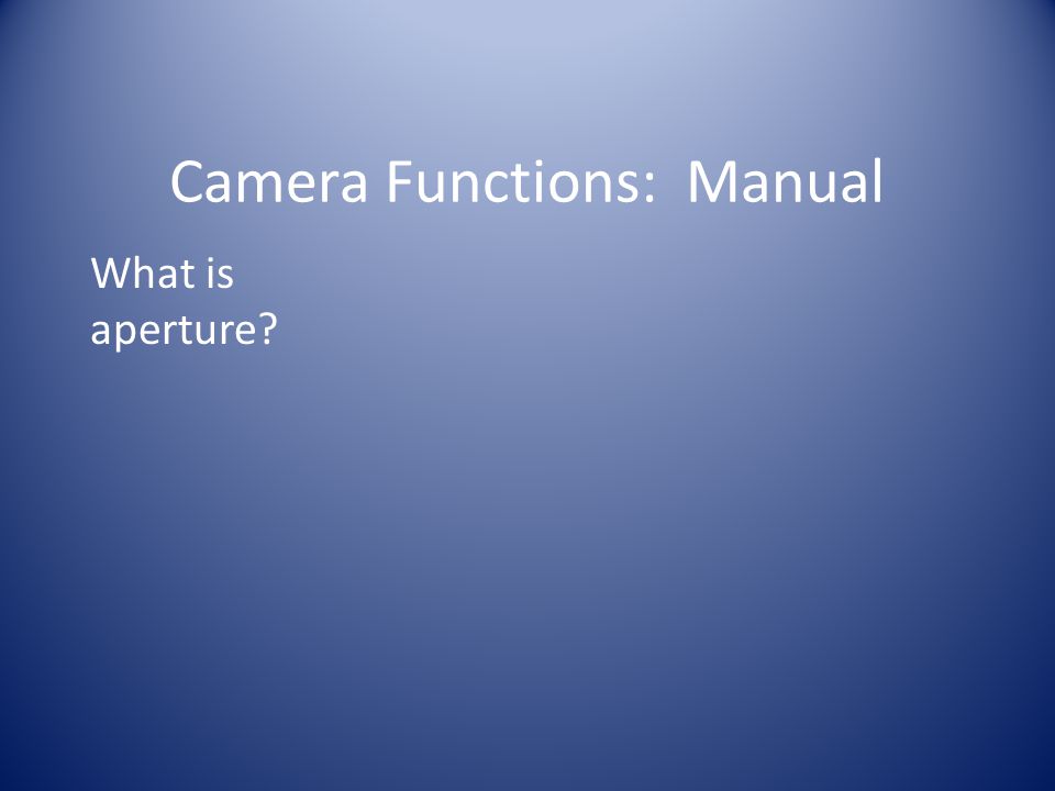Camera Functions: Manual What is aperture