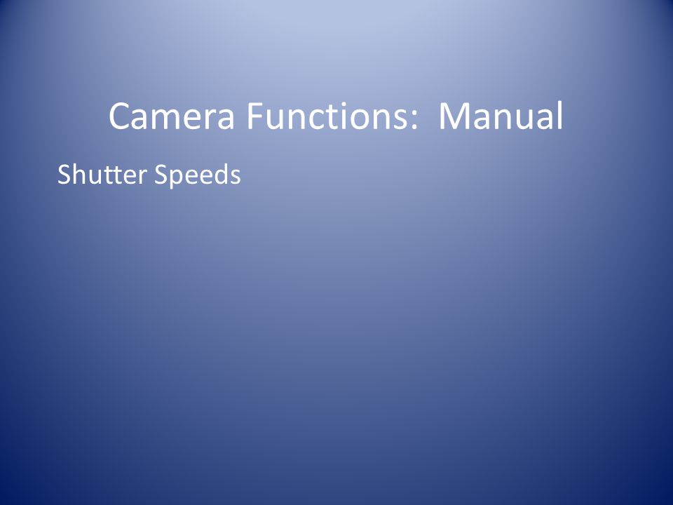Camera Functions: Manual Shutter Speeds