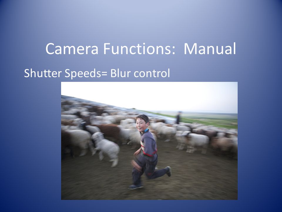 Shutter Speeds= Blur control