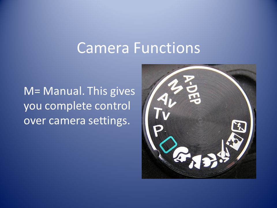 Camera Functions M= Manual. This gives you complete control over camera settings.