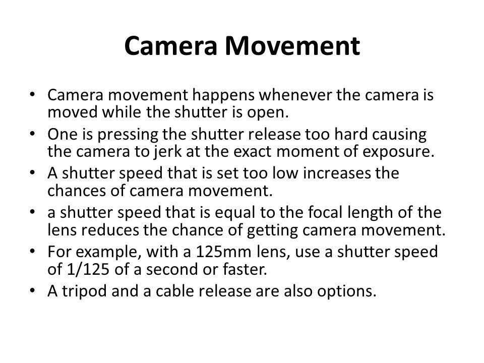 Camera Movement Camera movement happens whenever the camera is moved while the shutter is open.