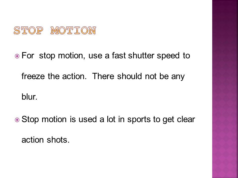  For stop motion, use a fast shutter speed to freeze the action.