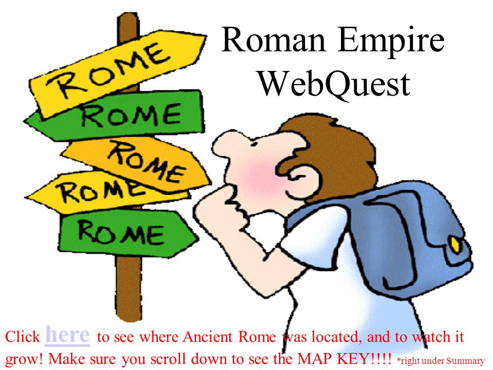 Roman Empire WebQuest Click here to see where Ancient Rome was located, and to watch it here grow.