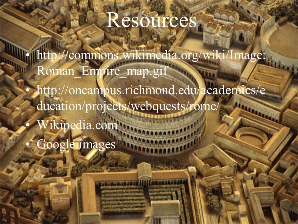 Resources   Roman_Empire_map.gif   ducation/projects/webquests/rome/ Wikipedia.com Google images