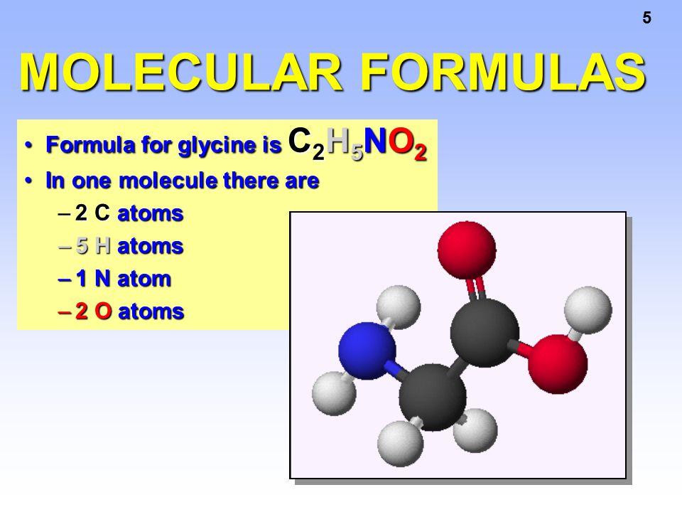 5 MOLECULAR FORMULAS Formula for glycine is C 2 H 5 NO 2Formula for glycine is C 2 H 5 NO 2 In one molecule there areIn one molecule there are –2 C atoms –5 H atoms –1 N atom –2 O atoms