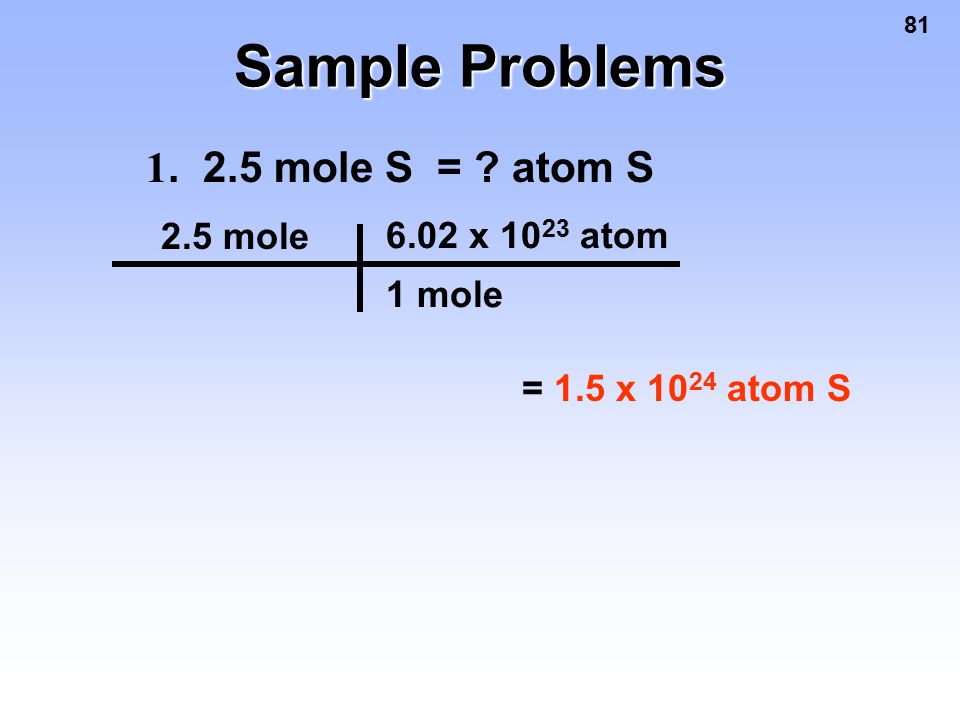 81 Sample Problems mole S = atom S 2.5 mole = 6.02 x atom 1 mole 1.5 x atom S