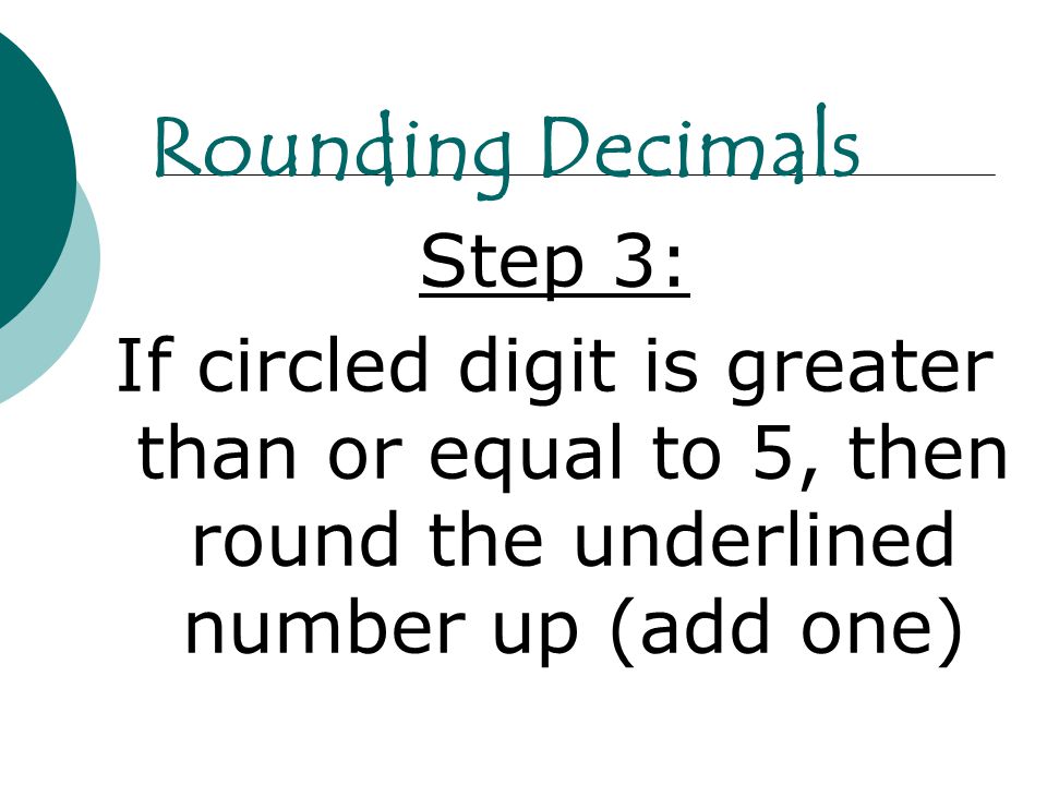 Step 3: If circled digit is greater than or equal to 5, then round the underlined number up (add one) Rounding Decimals