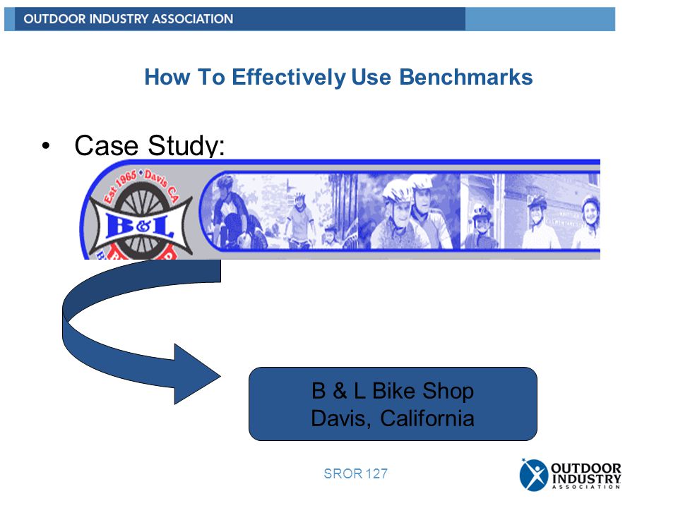 SROR 127 How To Effectively Use Benchmarks Case Study: B & L Bike Shop Davis, California
