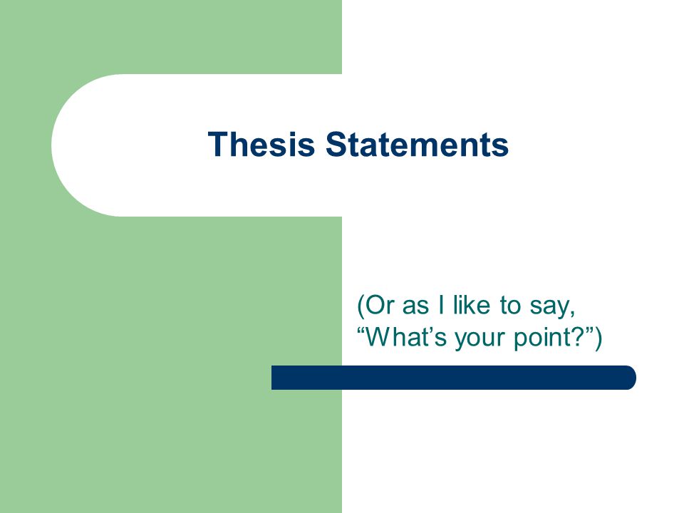 Thesis Statements (Or as I like to say, What’s your point )