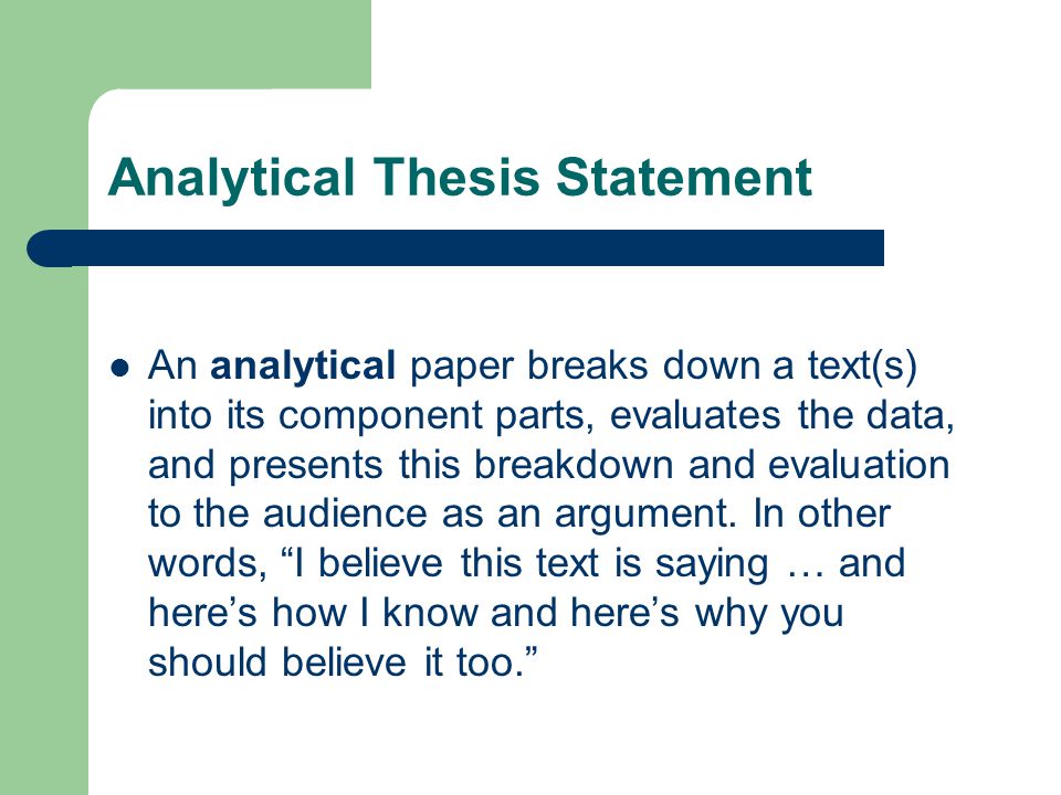 Analytical Thesis Statement An analytical paper breaks down a text(s) into its component parts, evaluates the data, and presents this breakdown and evaluation to the audience as an argument.