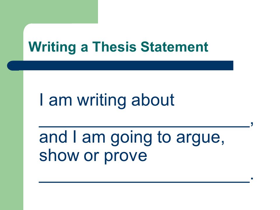 Writing a Thesis Statement I am writing about ______________________, and I am going to argue, show or prove ______________________.