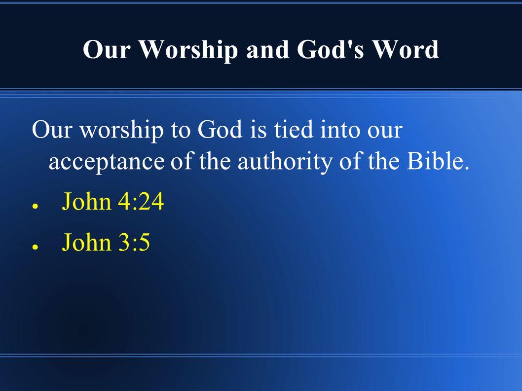 Our Worship and God s Word Our worship to God is tied into our acceptance of the authority of the Bible.